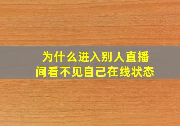 为什么进入别人直播间看不见自己在线状态