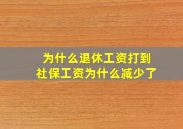 为什么退休工资打到社保工资为什么减少了