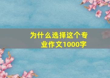 为什么选择这个专业作文1000字