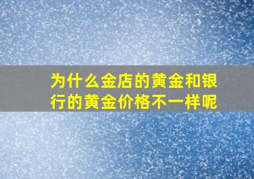 为什么金店的黄金和银行的黄金价格不一样呢