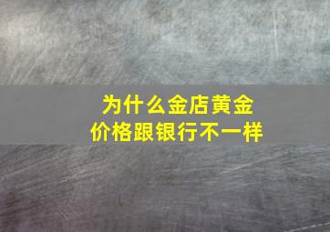 为什么金店黄金价格跟银行不一样