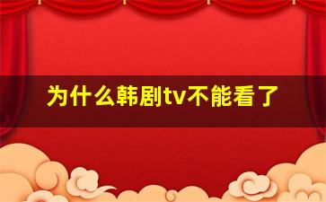 为什么韩剧tv不能看了