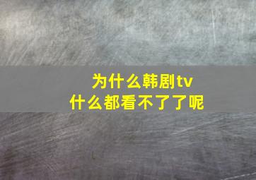 为什么韩剧tv什么都看不了了呢