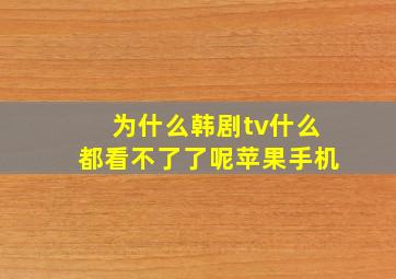 为什么韩剧tv什么都看不了了呢苹果手机