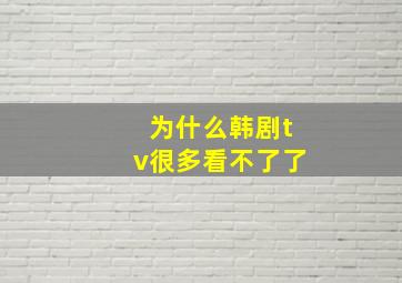 为什么韩剧tv很多看不了了