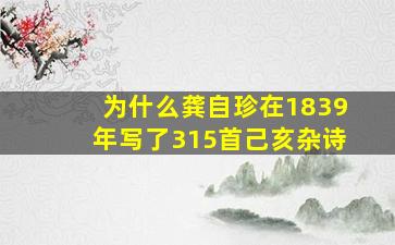 为什么龚自珍在1839年写了315首己亥杂诗