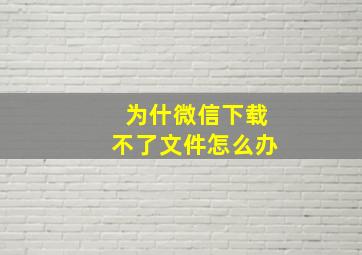 为什微信下载不了文件怎么办