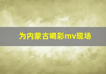 为内蒙古喝彩mv现场