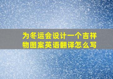 为冬运会设计一个吉祥物图案英语翻译怎么写