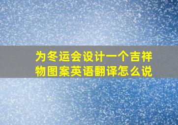 为冬运会设计一个吉祥物图案英语翻译怎么说