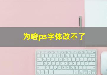 为啥ps字体改不了