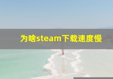 为啥steam下载速度慢