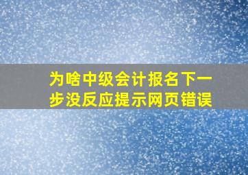 为啥中级会计报名下一步没反应提示网页错误