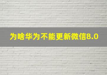 为啥华为不能更新微信8.0