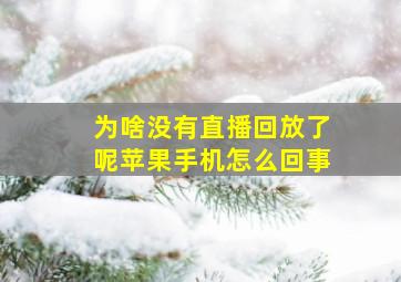 为啥没有直播回放了呢苹果手机怎么回事