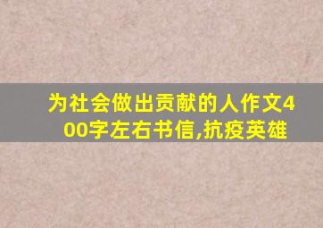 为社会做出贡献的人作文400字左右书信,抗疫英雄