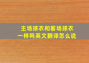 主场球衣和客场球衣一样吗英文翻译怎么说