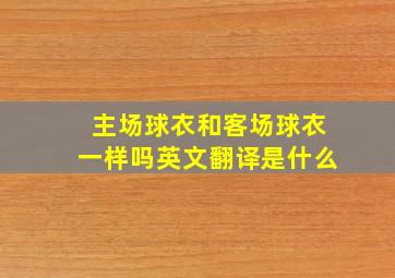 主场球衣和客场球衣一样吗英文翻译是什么