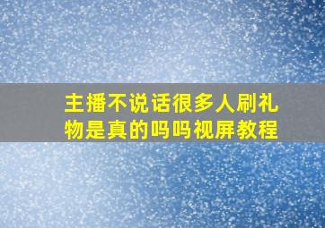 主播不说话很多人刷礼物是真的吗吗视屏教程