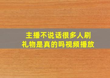 主播不说话很多人刷礼物是真的吗视频播放