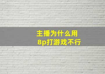 主播为什么用8p打游戏不行