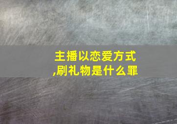 主播以恋爱方式,刷礼物是什么罪