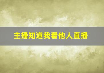 主播知道我看他人直播