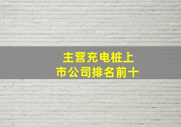 主营充电桩上市公司排名前十