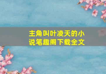 主角叫叶凌天的小说笔趣阁下载全文