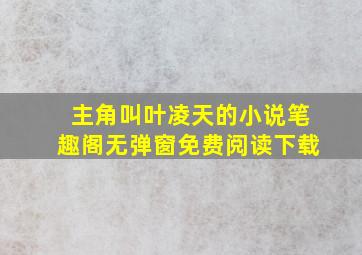 主角叫叶凌天的小说笔趣阁无弹窗免费阅读下载