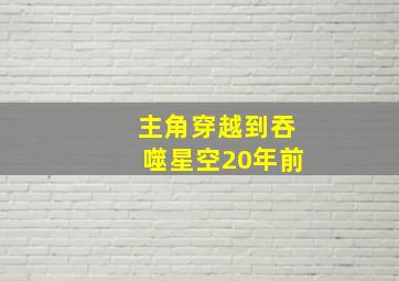 主角穿越到吞噬星空20年前