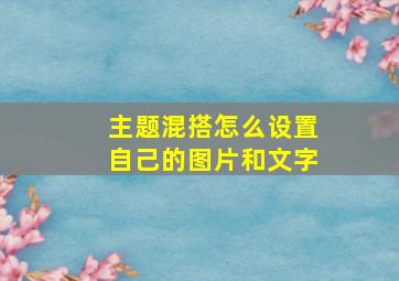 主题混搭怎么设置自己的图片和文字