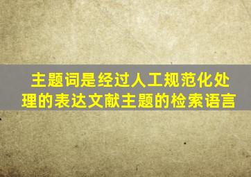 主题词是经过人工规范化处理的表达文献主题的检索语言