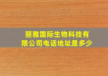 丽雅国际生物科技有限公司电话地址是多少