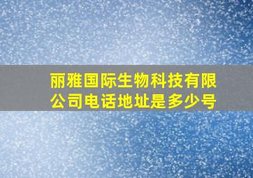 丽雅国际生物科技有限公司电话地址是多少号