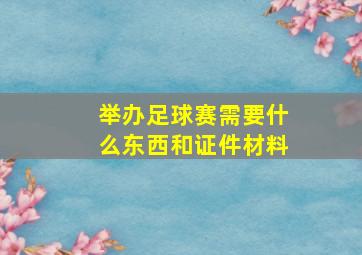 举办足球赛需要什么东西和证件材料