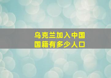 乌克兰加入中国国籍有多少人口