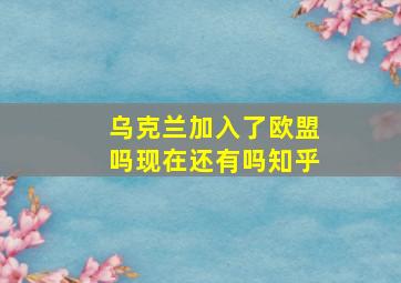 乌克兰加入了欧盟吗现在还有吗知乎