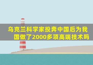 乌克兰科学家投奔中国后为我国做了2000多项高端技术吗