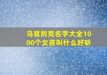 乌兹别克名字大全1000个女孩叫什么好听