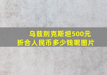 乌兹别克斯坦500元折合人民币多少钱呢图片