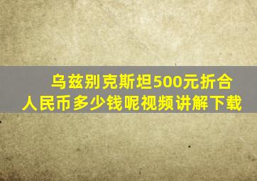 乌兹别克斯坦500元折合人民币多少钱呢视频讲解下载