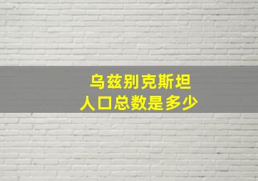 乌兹别克斯坦人口总数是多少