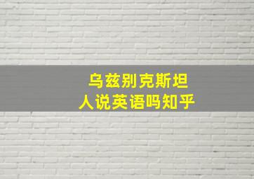 乌兹别克斯坦人说英语吗知乎