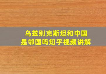 乌兹别克斯坦和中国是邻国吗知乎视频讲解