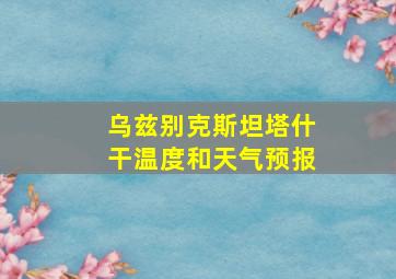 乌兹别克斯坦塔什干温度和天气预报