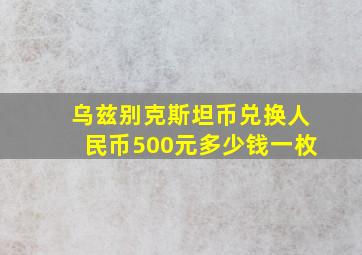 乌兹别克斯坦币兑换人民币500元多少钱一枚