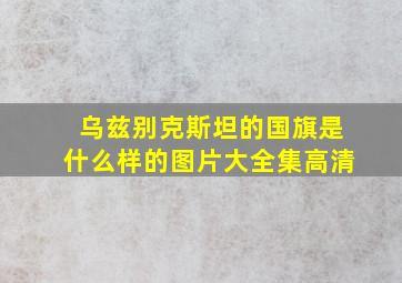 乌兹别克斯坦的国旗是什么样的图片大全集高清