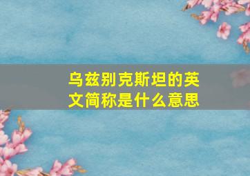 乌兹别克斯坦的英文简称是什么意思