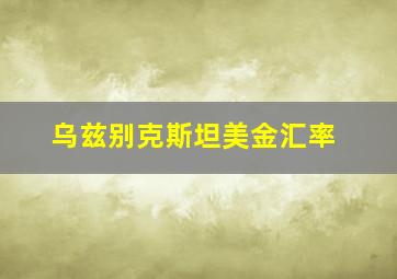 乌兹别克斯坦美金汇率